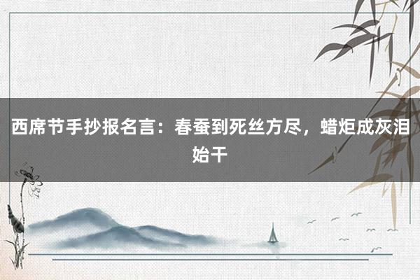 西席节手抄报名言：春蚕到死丝方尽，蜡炬成灰泪始干