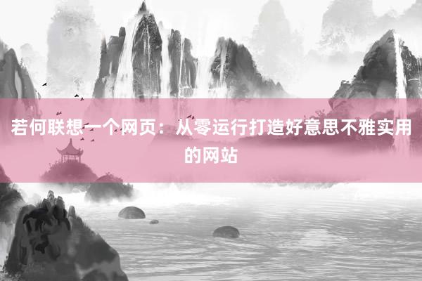 若何联想一个网页：从零运行打造好意思不雅实用的网站