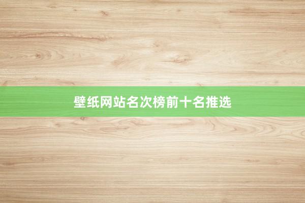 壁纸网站名次榜前十名推选