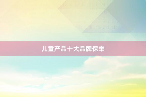 儿童产品十大品牌保举