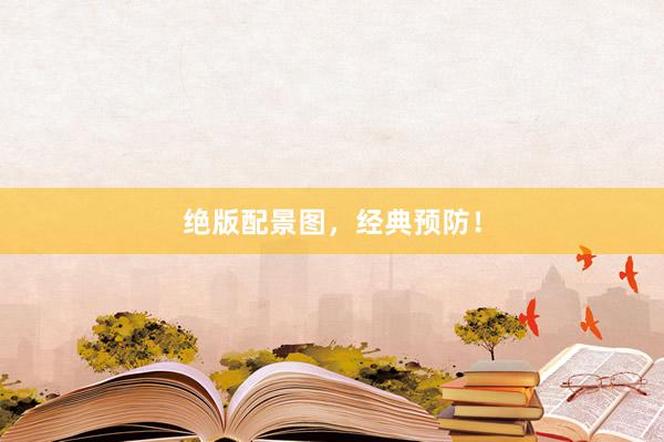 绝版配景图，经典预防！