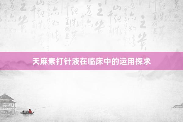 天麻素打针液在临床中的运用探求