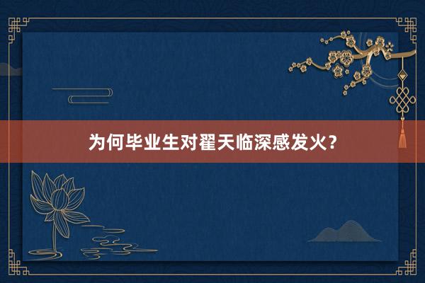 为何毕业生对翟天临深感发火？