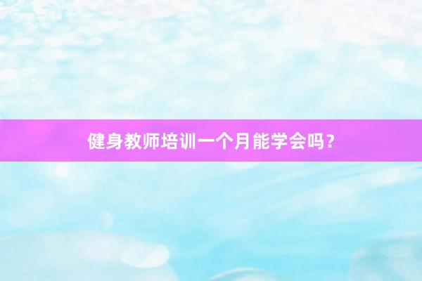 健身教师培训一个月能学会吗?
